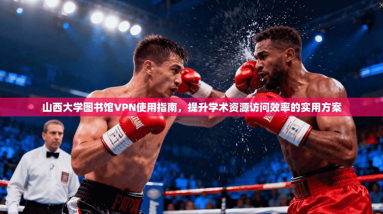 山西大学图书馆VPN使用指南，提升学术资源访问效率的实用方案