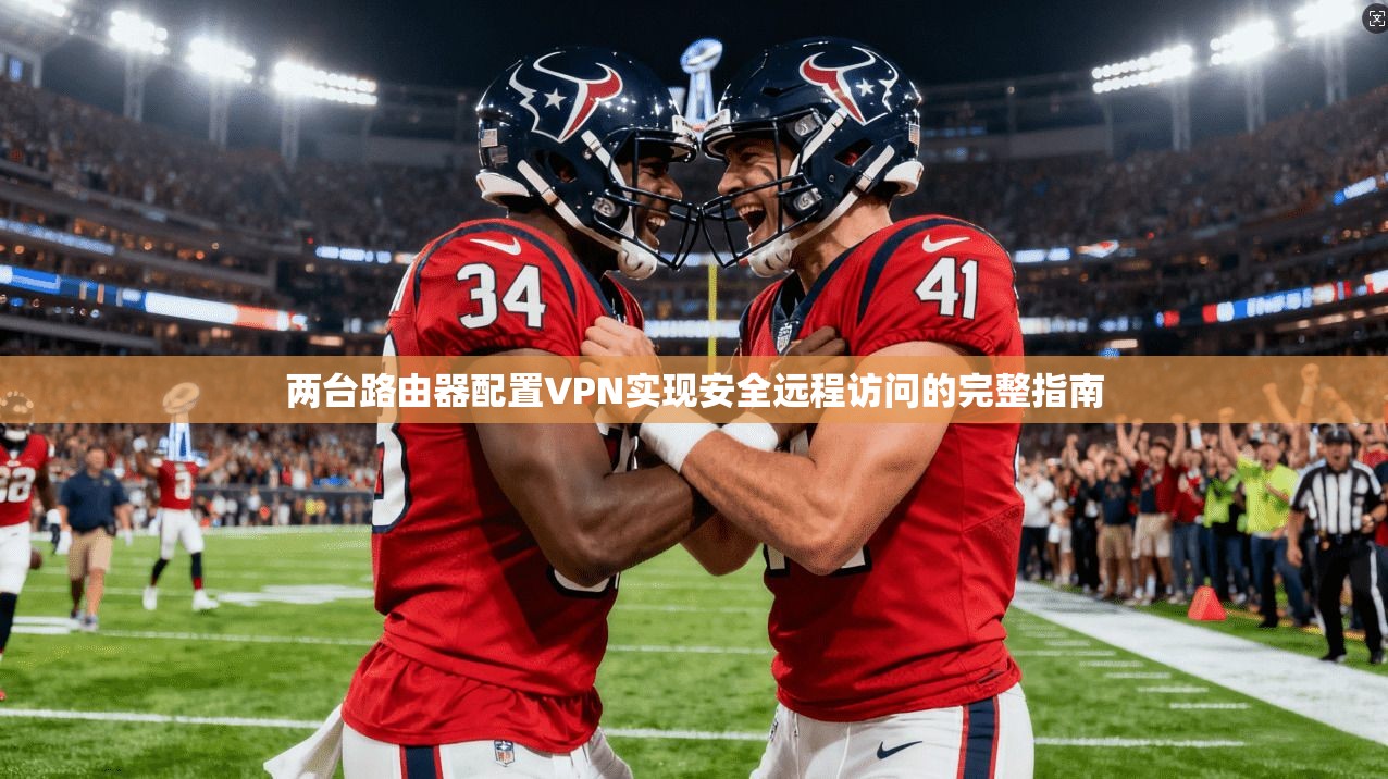 两台路由器配置VPN实现安全远程访问的完整指南