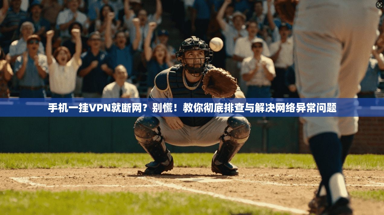 手机一挂VPN就断网？别慌！教你彻底排查与解决网络异常问题