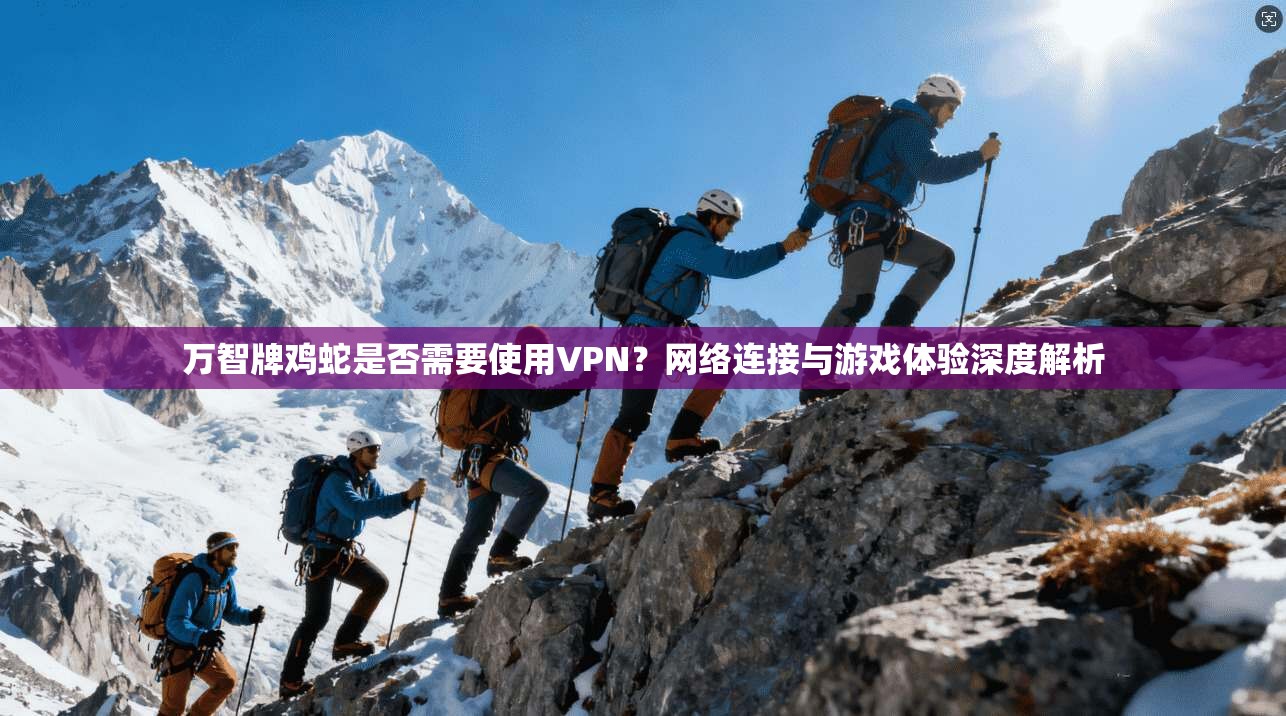 万智牌鸡蛇是否需要使用VPN？网络连接与游戏体验深度解析