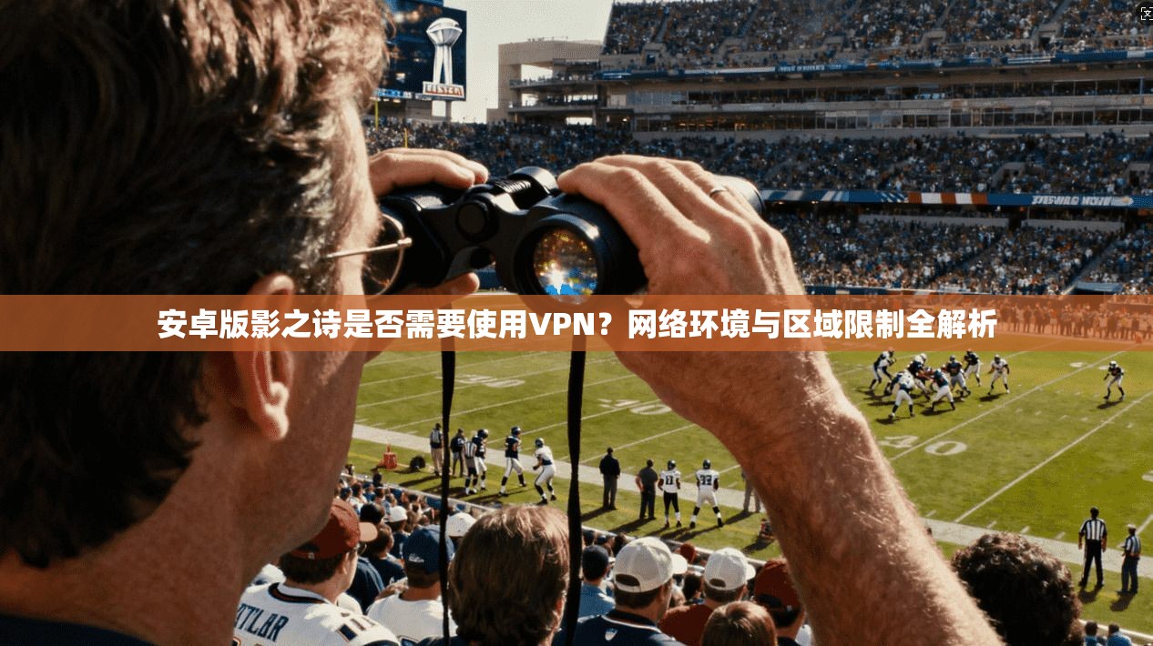 安卓版影之诗是否需要使用VPN？网络环境与区域限制全解析