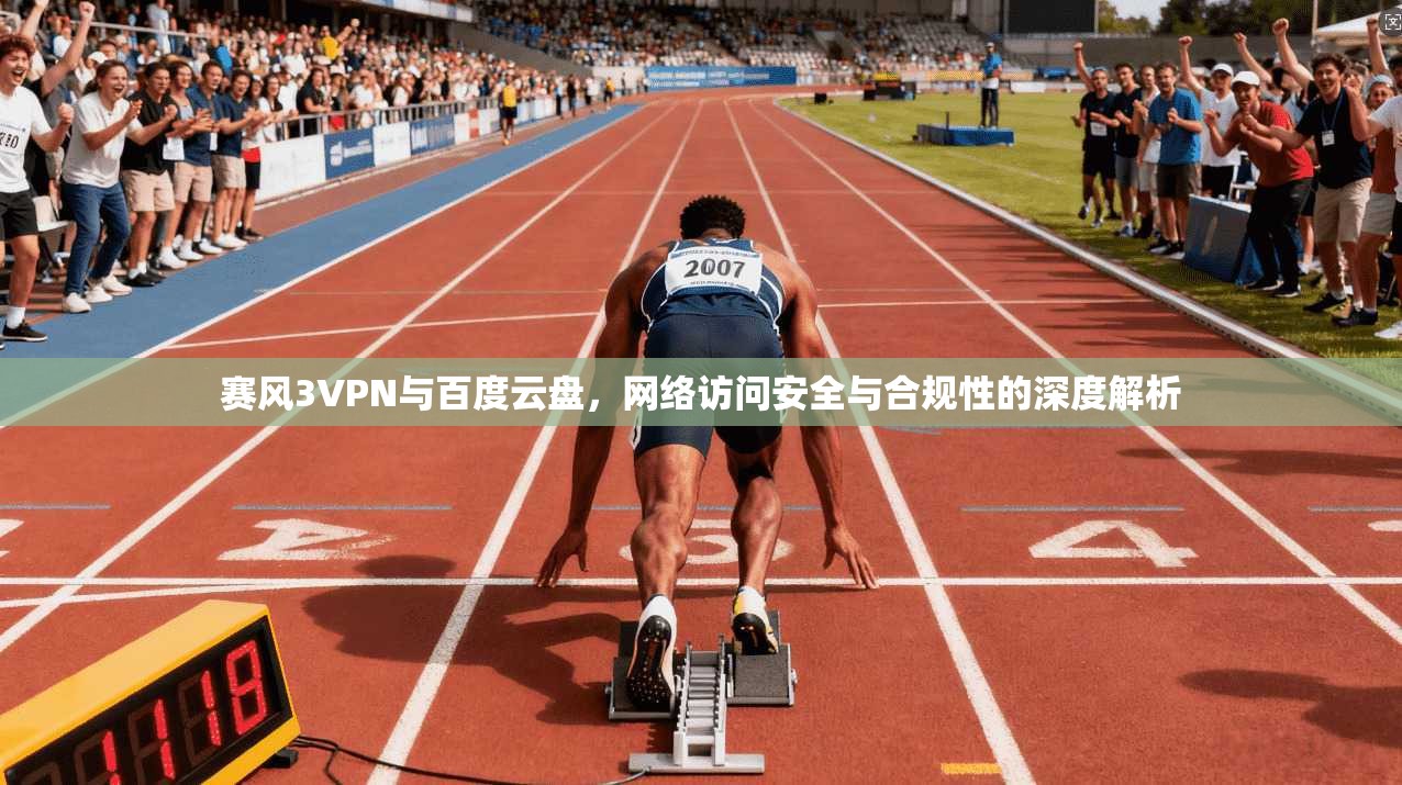 赛风3VPN与百度云盘，网络访问安全与合规性的深度解析