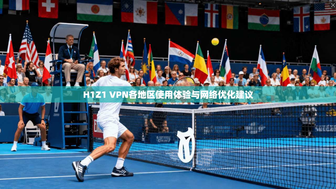 H1Z1 VPN各地区使用体验与网络优化建议