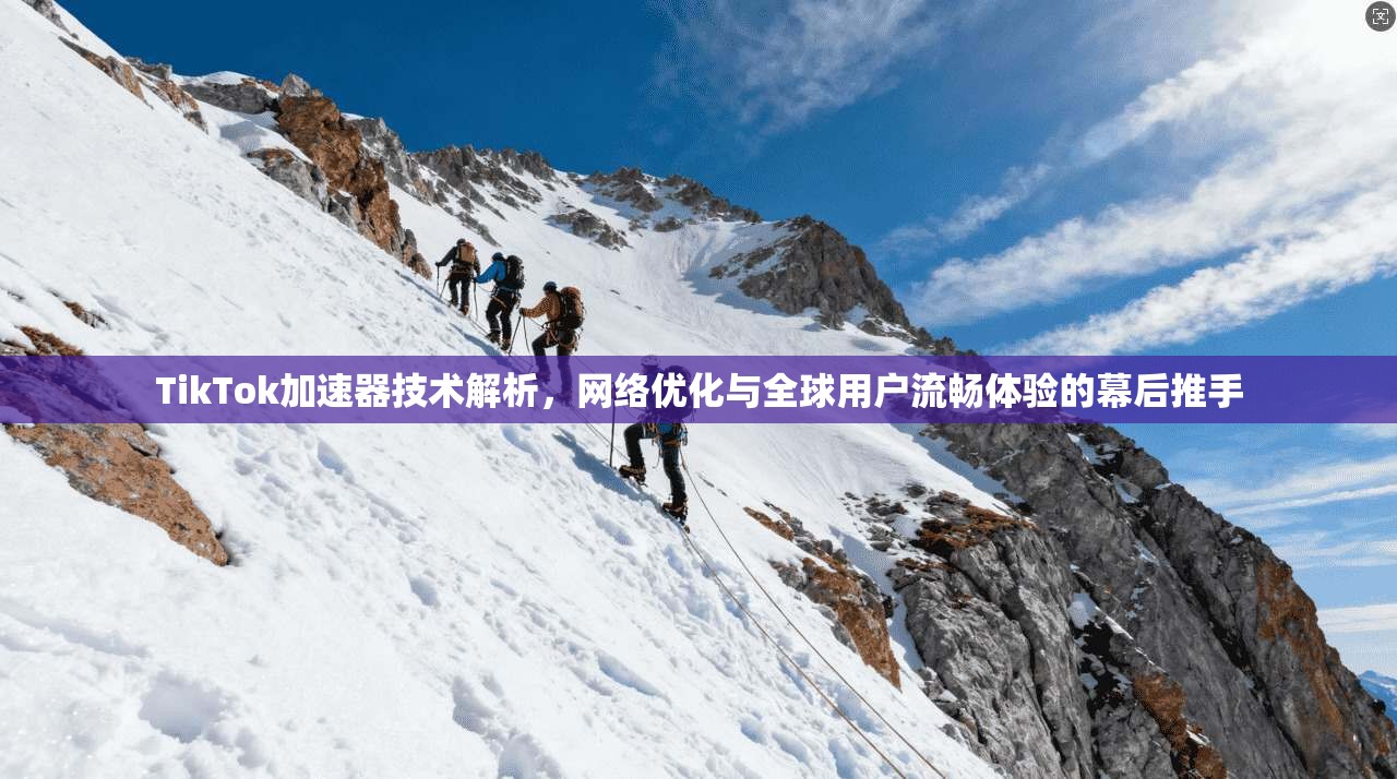 TikTok加速器技术解析，网络优化与全球用户流畅体验的幕后推手