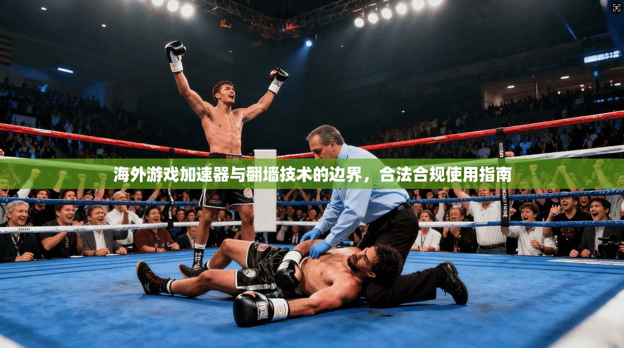海外游戏加速器与翻墙技术的边界，合法合规使用指南