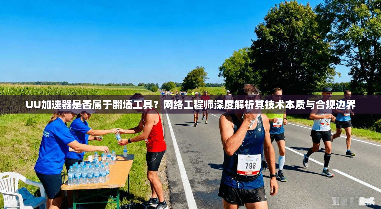 UU加速器是否属于翻墙工具？网络工程师深度解析其技术本质与合规边界
