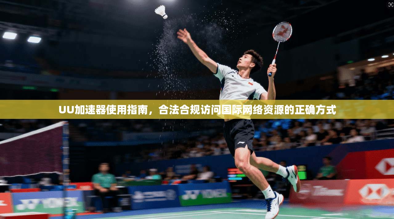 UU加速器使用指南，合法合规访问国际网络资源的正确方式