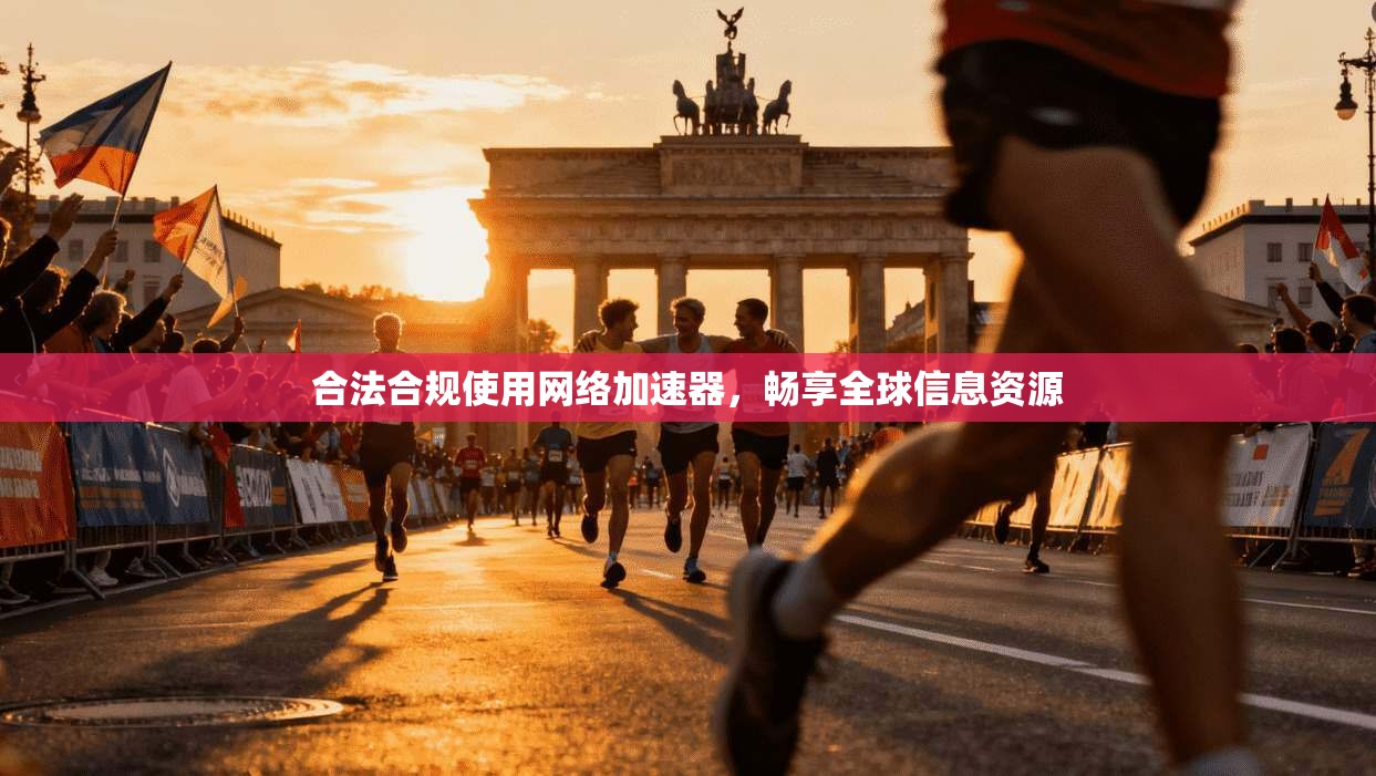合法合规使用网络加速器，畅享全球信息资源