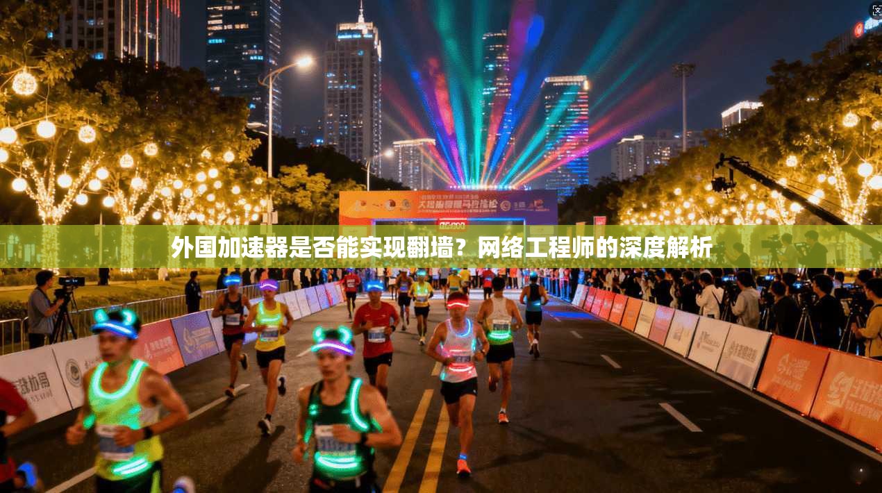 外国加速器是否能实现翻墙？网络工程师的深度解析