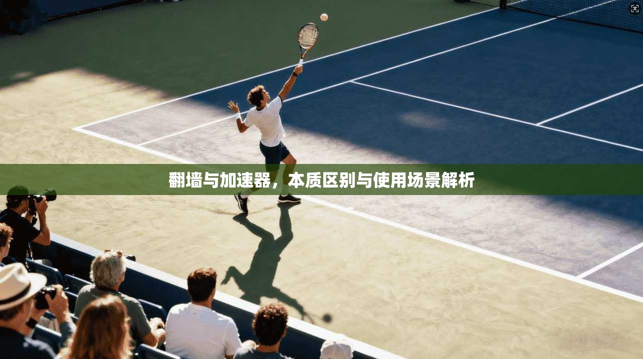 翻墙与加速器，本质区别与使用场景解析