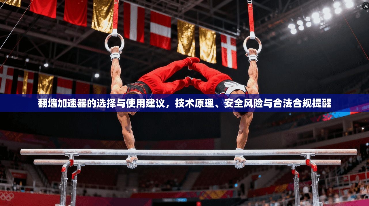 翻墙加速器的选择与使用建议，技术原理、安全风险与合法合规提醒