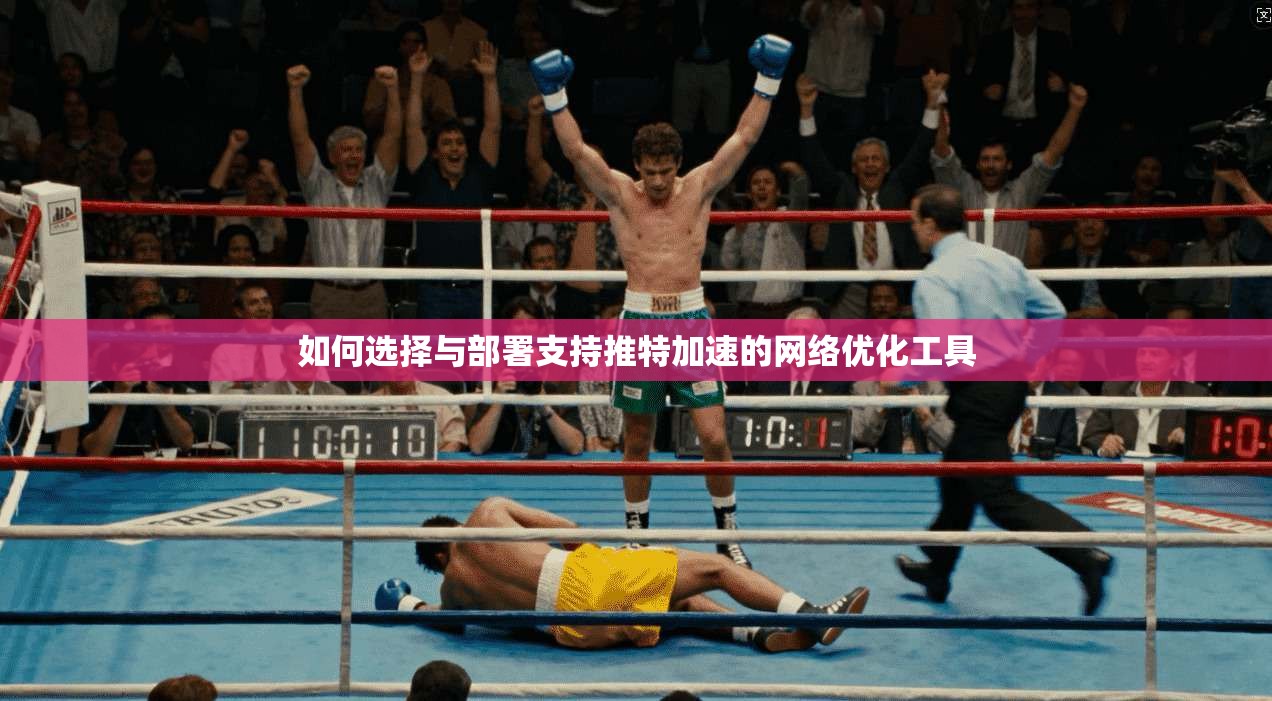 如何选择与部署支持推特加速的网络优化工具