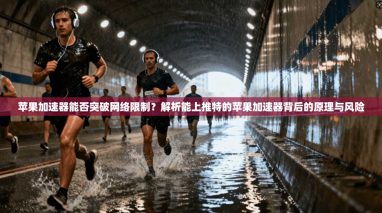 苹果加速器能否突破网络限制？解析能上推特的苹果加速器背后的原理与风险