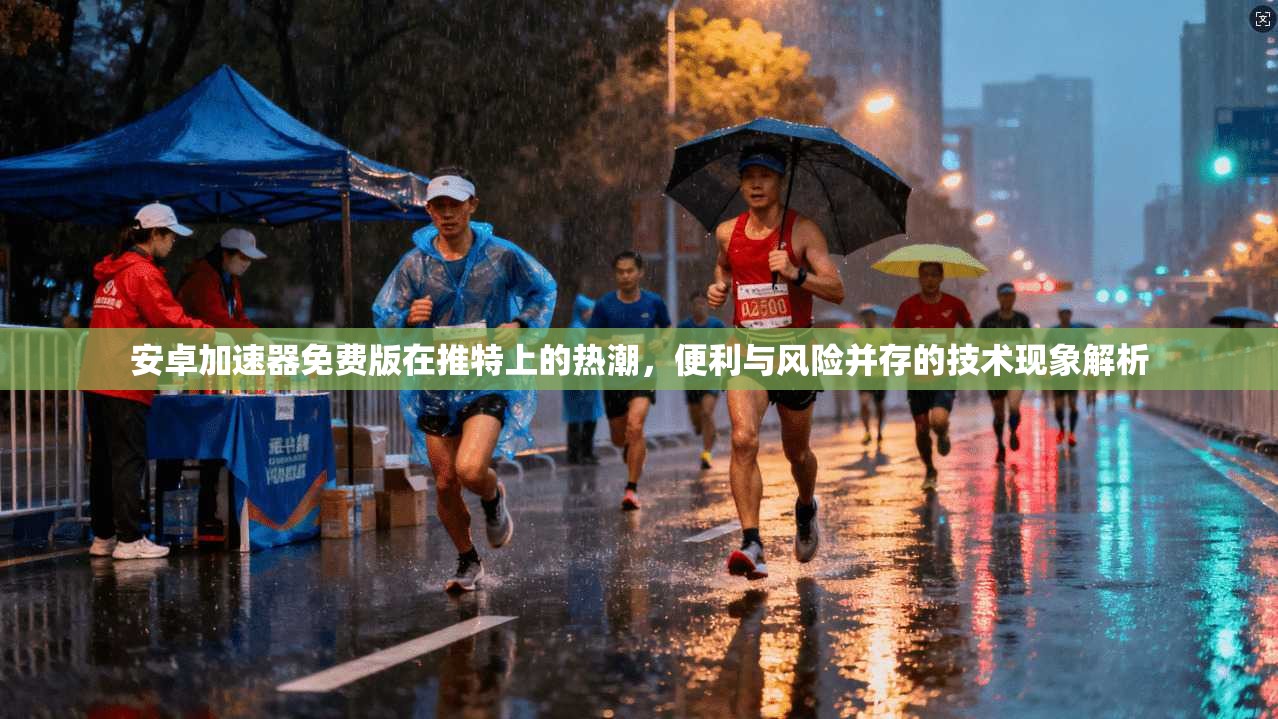 安卓加速器免费版在推特上的热潮，便利与风险并存的技术现象解析