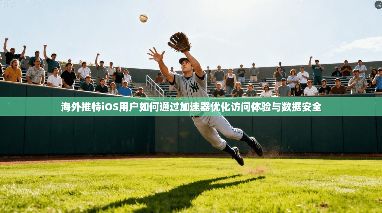 海外推特iOS用户如何通过加速器优化访问体验与数据安全