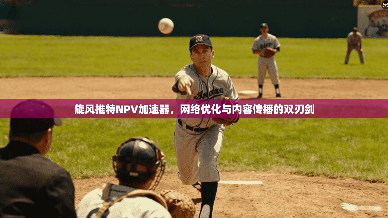 旋风推特NPV加速器，网络优化与内容传播的双刃剑