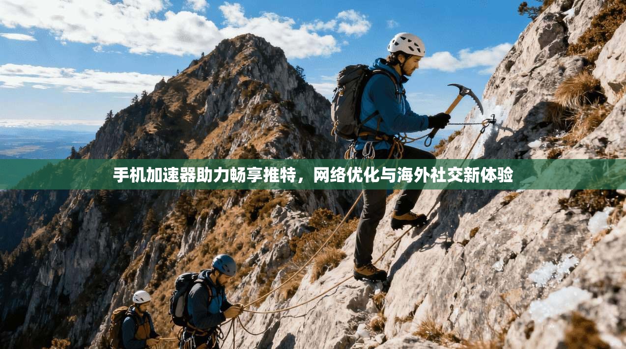 手机加速器助力畅享推特，网络优化与海外社交新体验