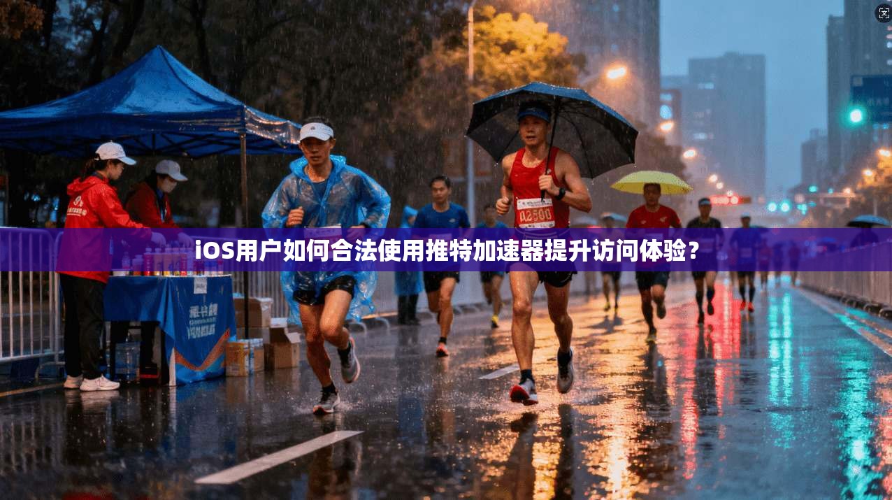 iOS用户如何合法使用推特加速器提升访问体验？
