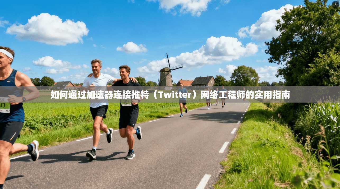 如何通过加速器连接推特（Twitter）网络工程师的实用指南