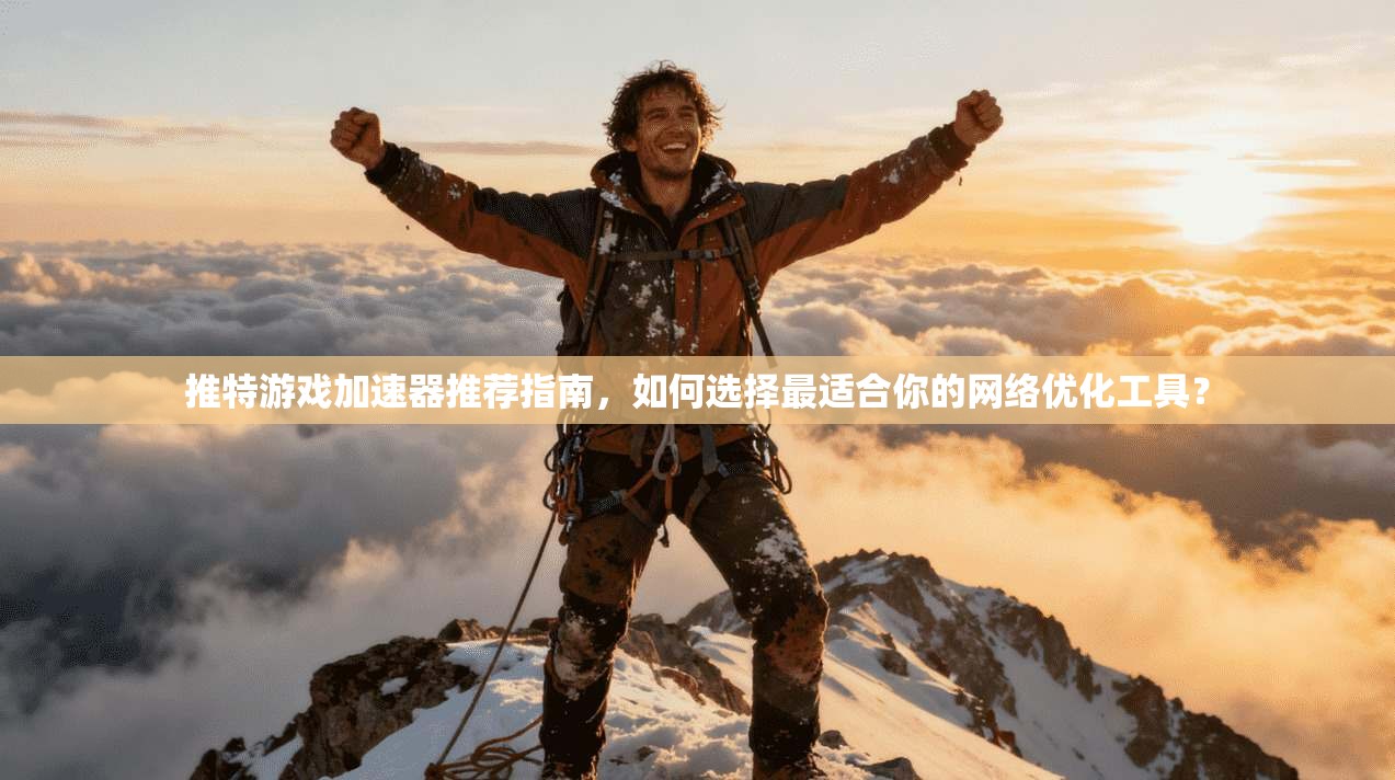 推特游戏加速器推荐指南，如何选择最适合你的网络优化工具？