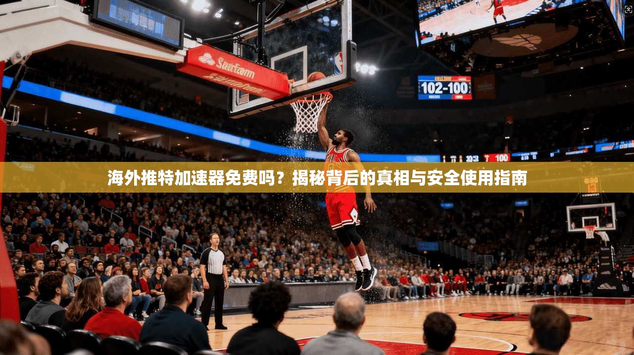海外推特加速器免费吗？揭秘背后的真相与安全使用指南