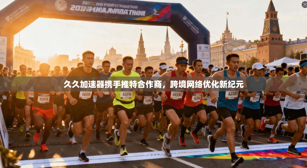 久久加速器携手推特合作商，跨境网络优化新纪元