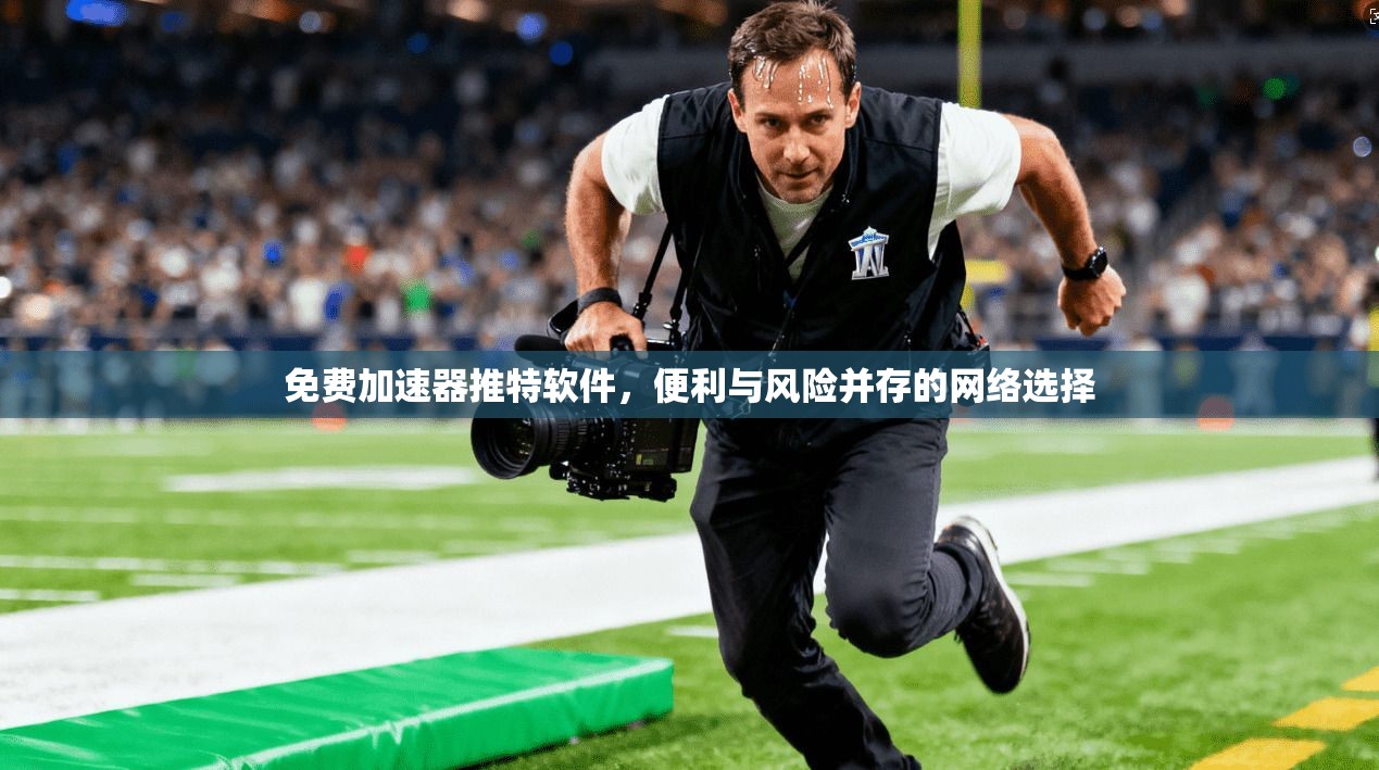 免费加速器推特软件，便利与风险并存的网络选择