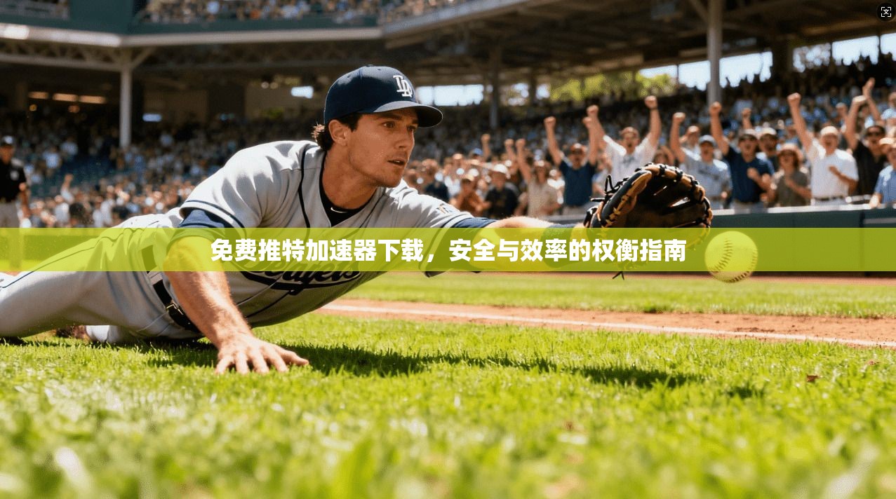 免费推特加速器下载，安全与效率的权衡指南