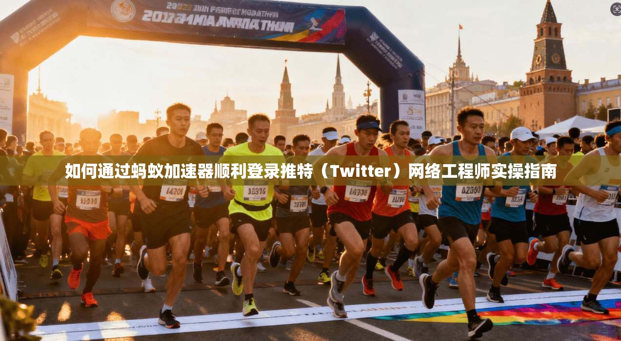 如何通过蚂蚁加速器顺利登录推特（Twitter）网络工程师实操指南