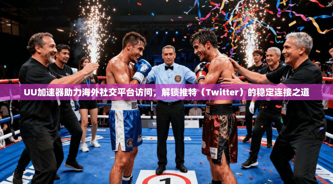 UU加速器助力海外社交平台访问，解锁推特（Twitter）的稳定连接之道