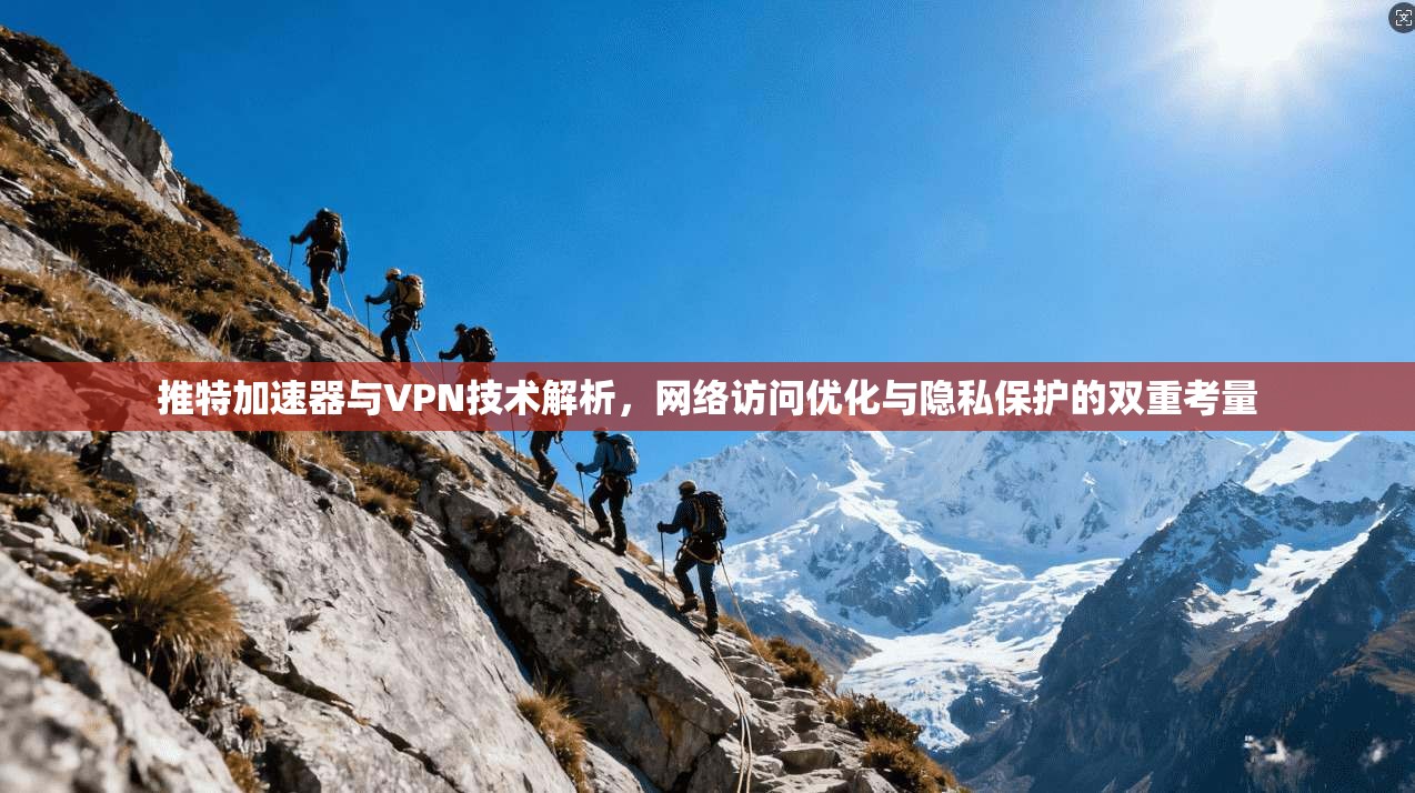 推特加速器与VPN技术解析，网络访问优化与隐私保护的双重考量