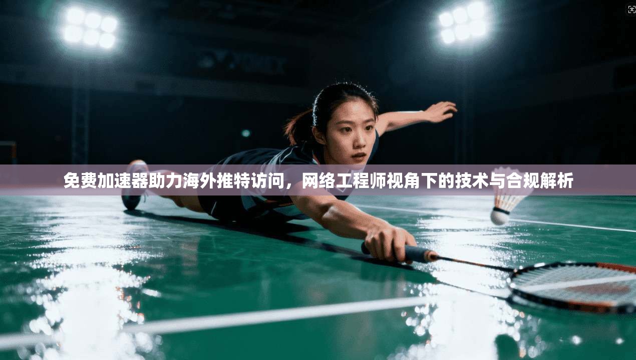 免费加速器助力海外推特访问，网络工程师视角下的技术与合规解析