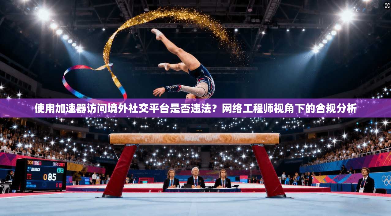 使用加速器访问境外社交平台是否违法？网络工程师视角下的合规分析