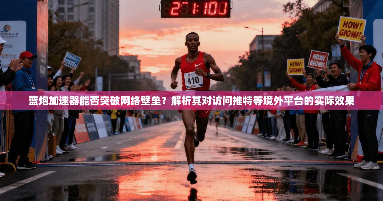 蓝炮加速器能否突破网络壁垒？解析其对访问推特等境外平台的实际效果