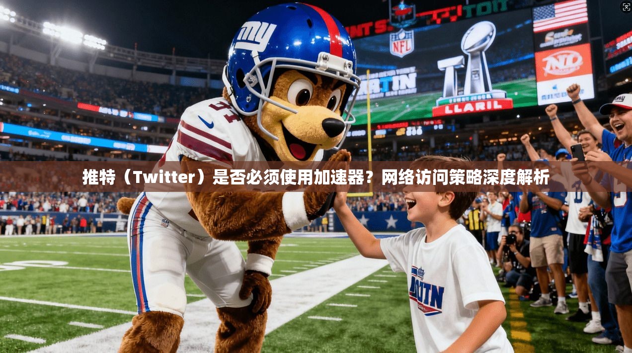 推特(Twitter)是否必须使用加速器?网络访问策略深度解析 推特(Twitter)是否必须使用加速器?网络访问策略深度解析
