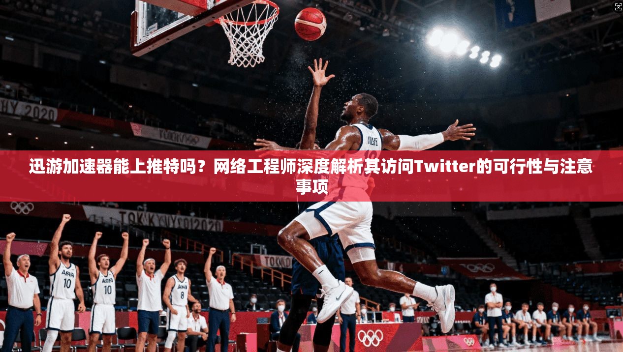 迅游加速器能上推特吗？网络工程师深度解析其访问Twitter的可行性与注意事项
