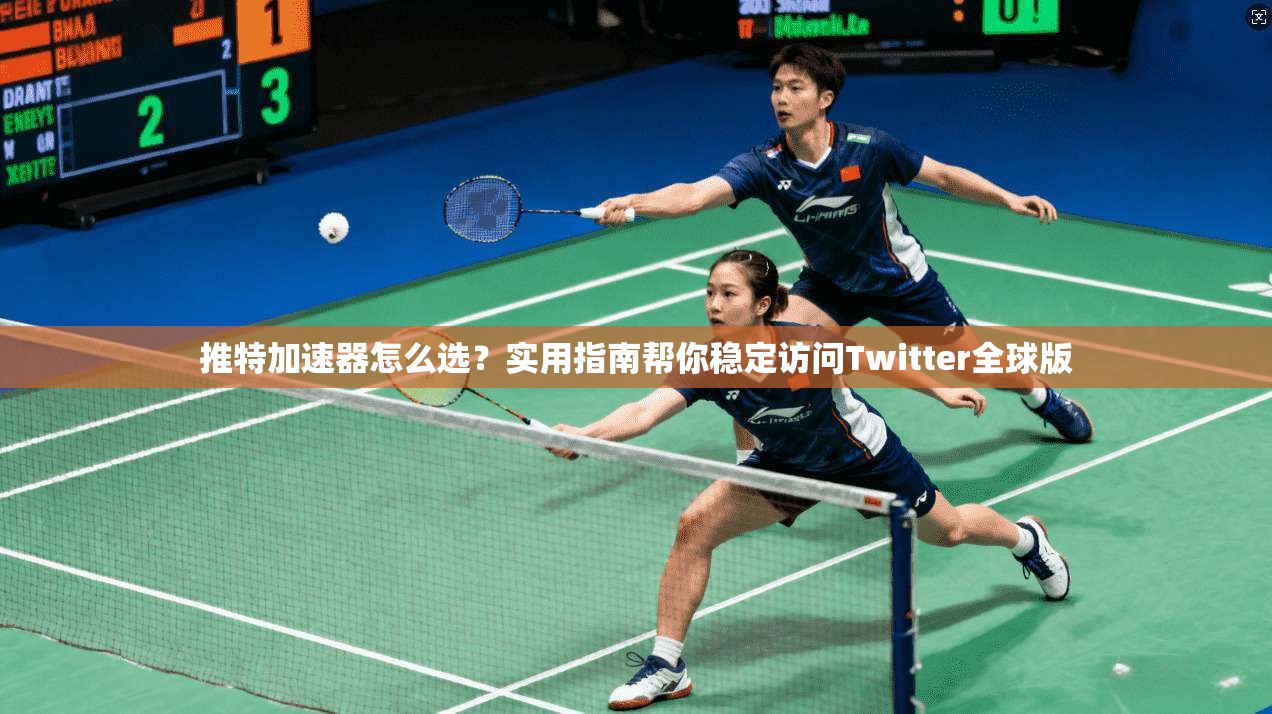 推特加速器怎么选？实用指南帮你稳定访问Twitter全球版