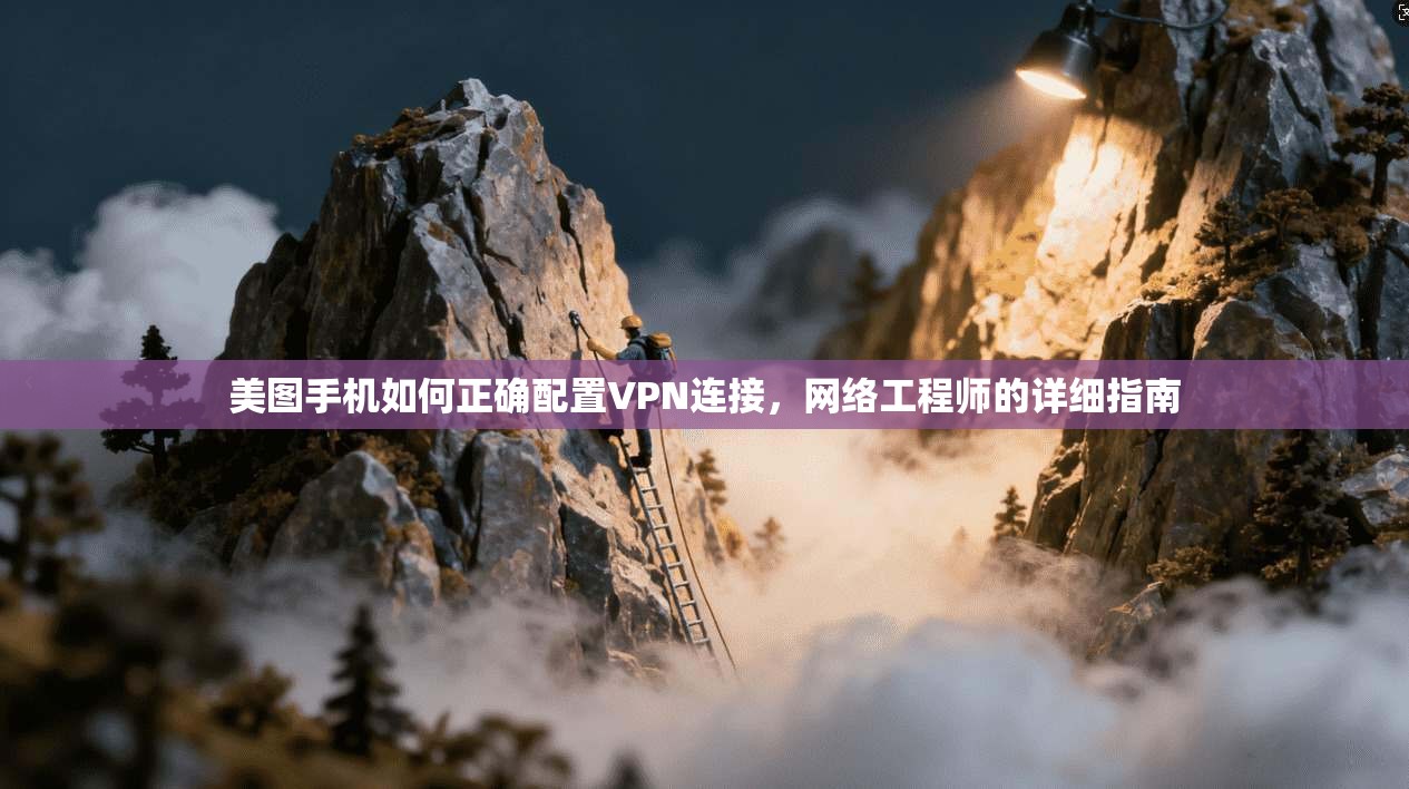 美图手机如何正确配置VPN连接,网络工程师的详细指南 美图手机如何正确配置VPN连接,网络工程师的详细指南