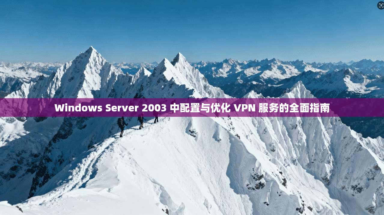 Windows Server 2003 中配置与优化 VPN 服务的全面指南