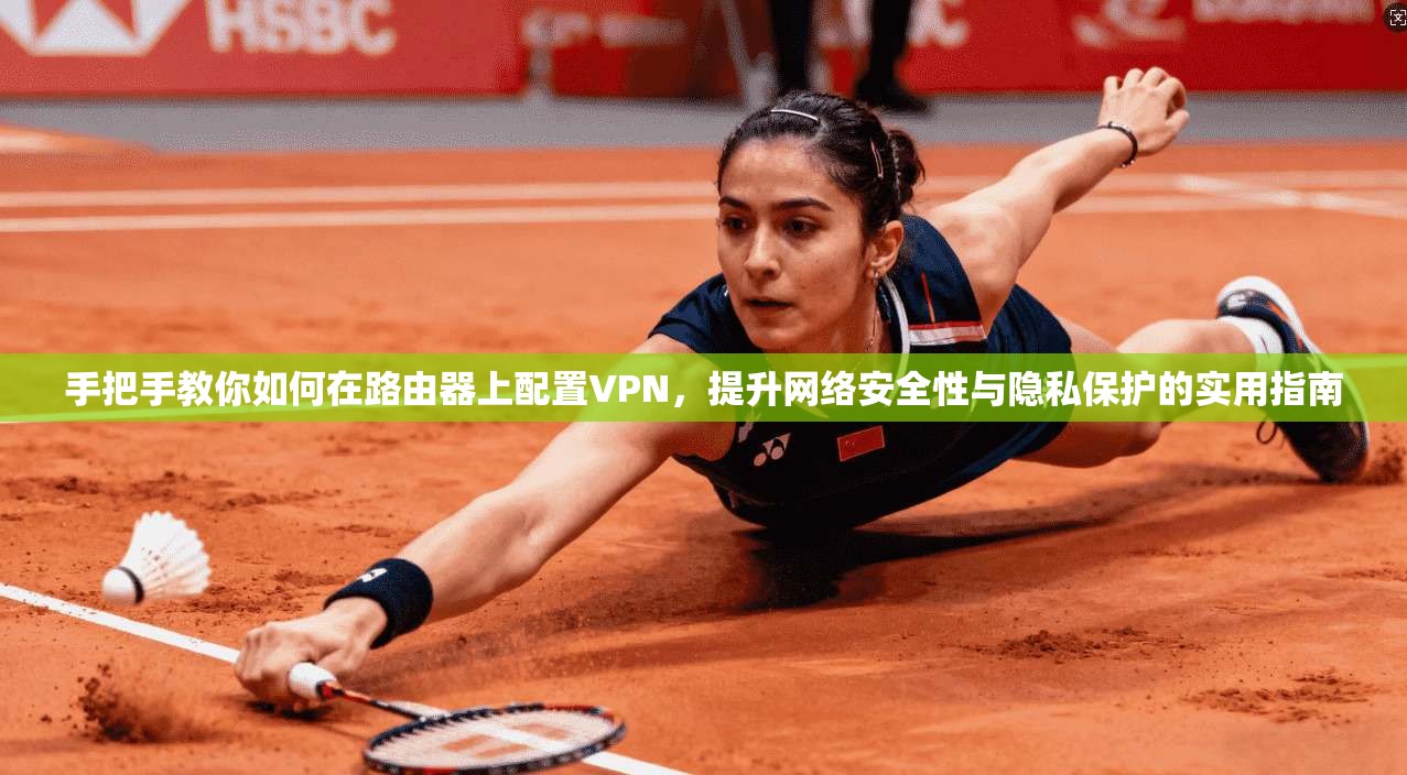 手把手教你如何在路由器上配置VPN，提升网络安全性与隐私保护的实用指南