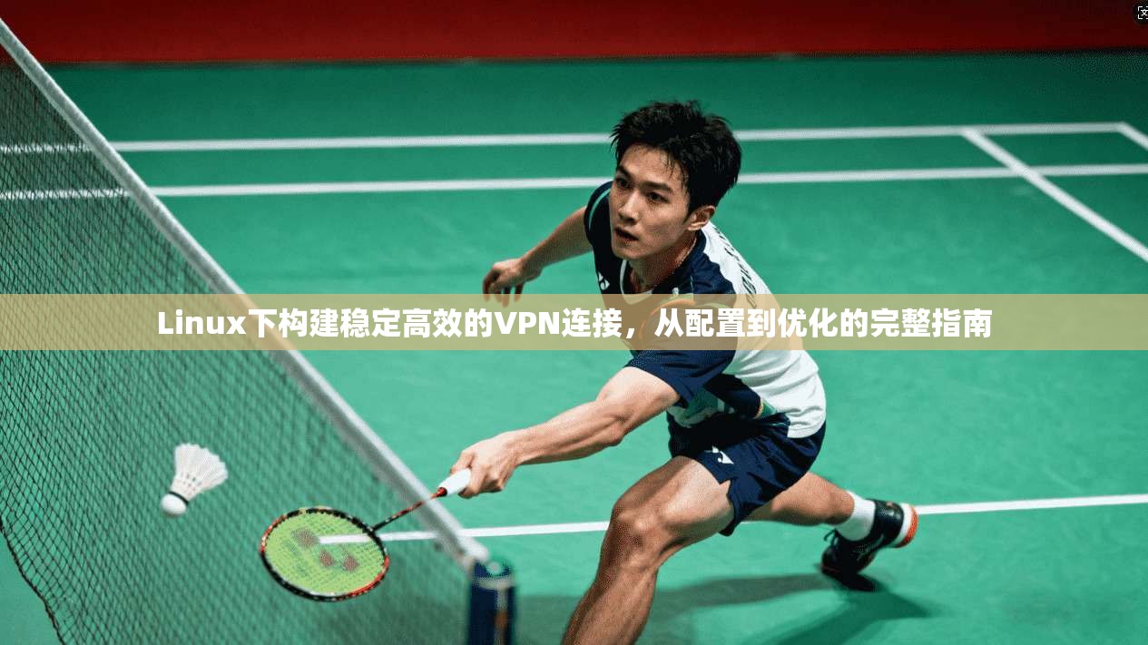 Linux下构建稳定高效的VPN连接，从配置到优化的完整指南