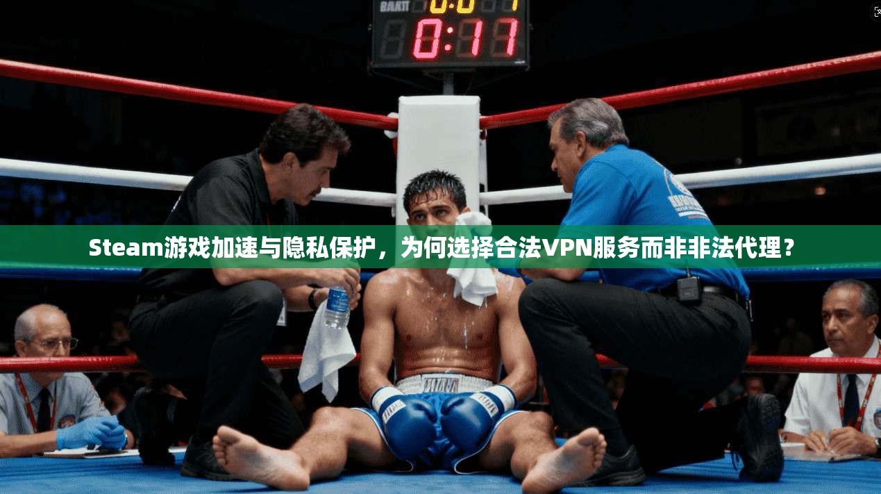Steam游戏加速与隐私保护，为何选择合法VPN服务而非非法代理？