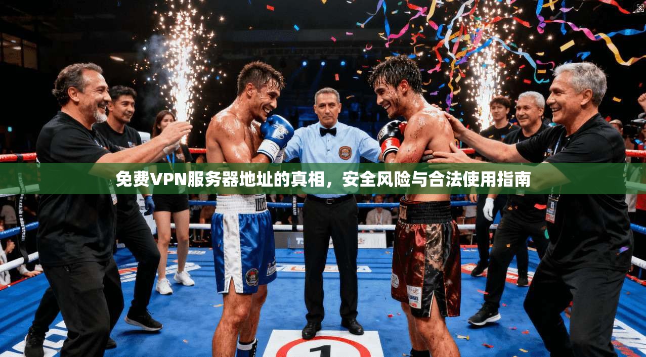 免费VPN服务器地址的真相，安全风险与合法使用指南
