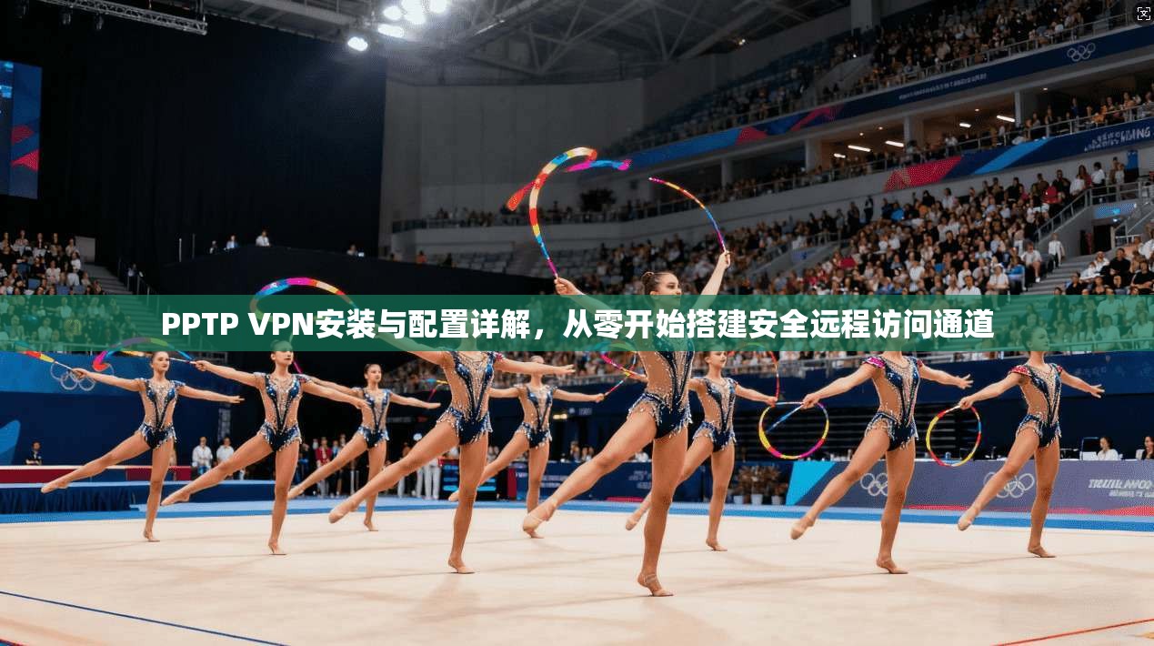 PPTP VPN安装与配置详解，从零开始搭建安全远程访问通道