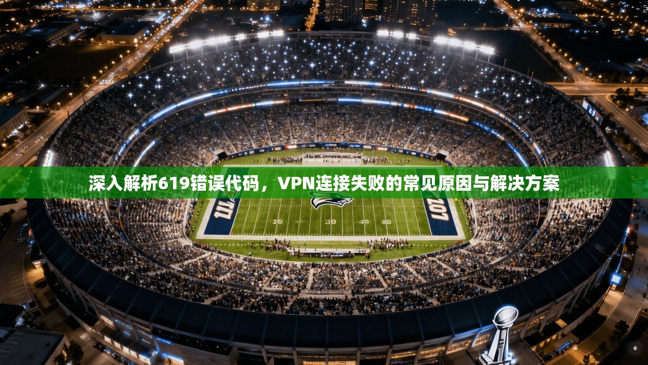 深入解析619错误代码，VPN连接失败的常见原因与解决方案