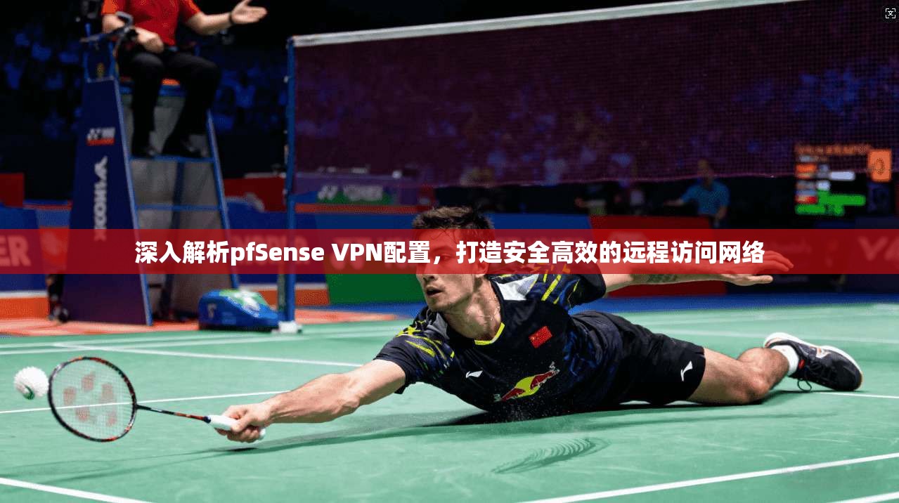 深入解析pfSense VPN配置，打造安全高效的远程访问网络