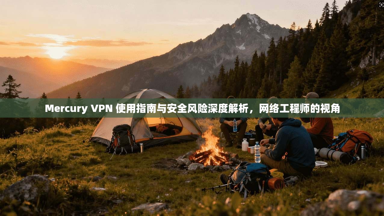 Mercury VPN 使用指南与安全风险深度解析，网络工程师的视角