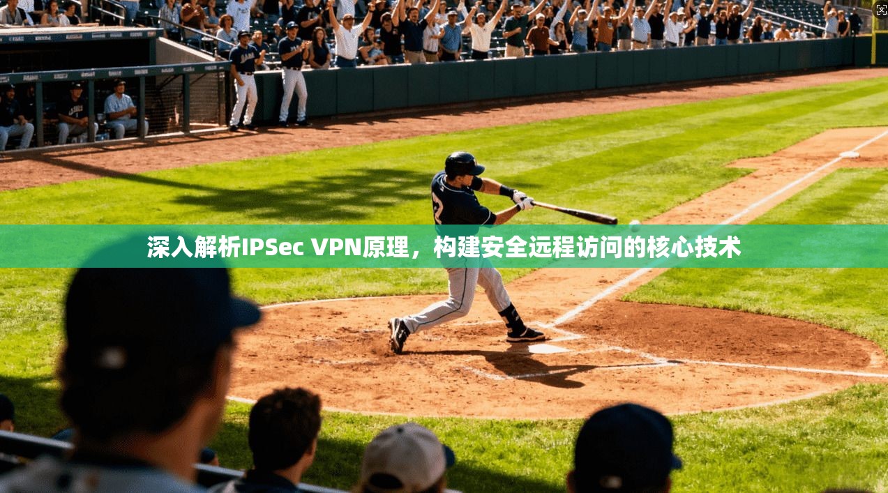 深入解析IPSec VPN原理，构建安全远程访问的核心技术