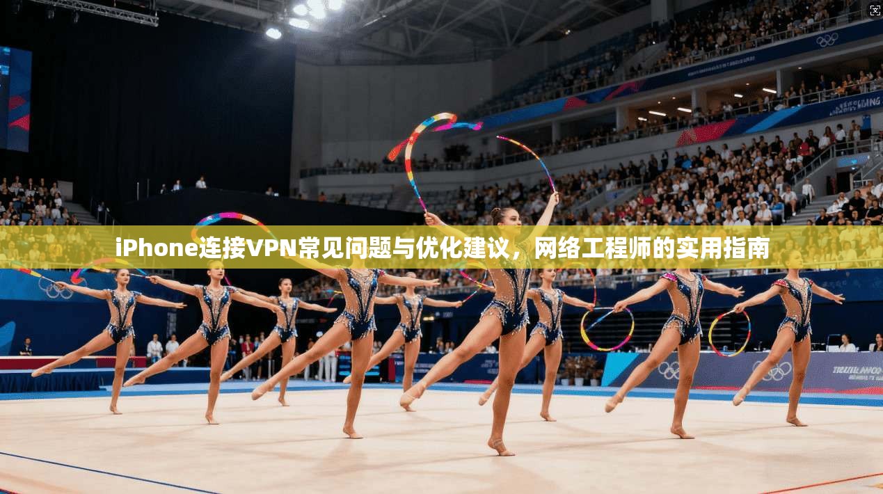 iPhone连接VPN常见问题与优化建议，网络工程师的实用指南