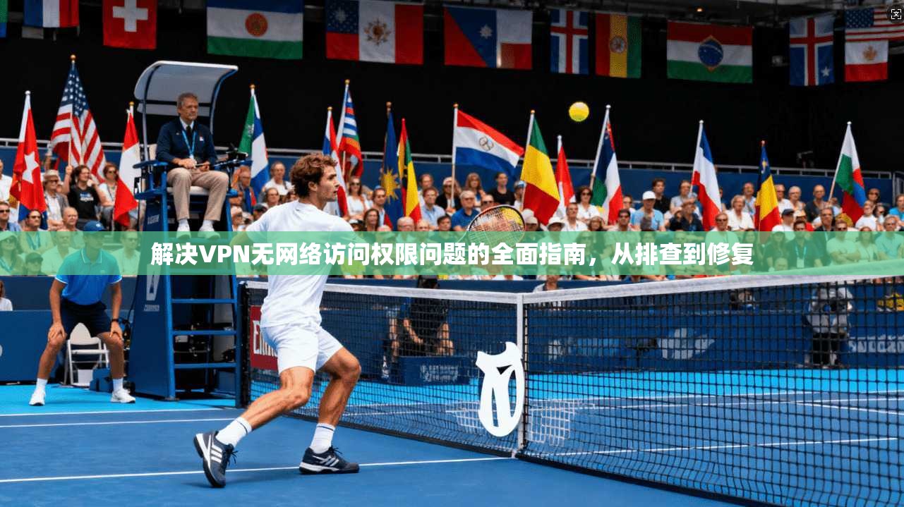 解决VPN无网络访问权限问题的全面指南，从排查到修复